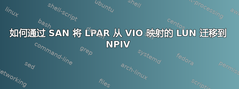 如何通过 SAN 将 LPAR 从 VIO 映射的 LUN 迁移到 NPIV