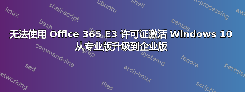 无法使用 Office 365 E3 许可证激活 Windows 10 从专业版升级到企业版