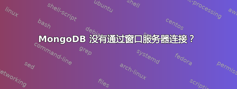 MongoDB 没有通过窗口服务器连接？