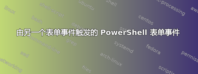 由另一个表单事件触发的 PowerShell 表单事件