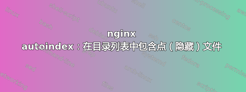 nginx autoindex：在目录列表中包含点（隐藏）文件