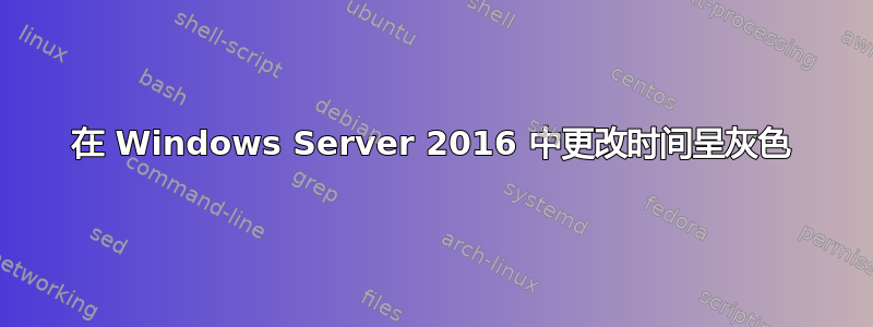 在 Windows Server 2016 中更改时间呈灰色