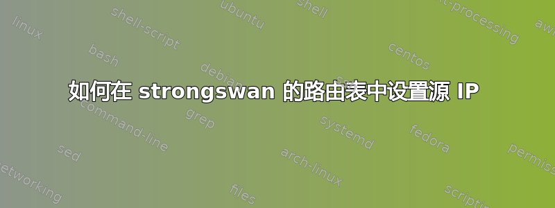 如何在 strongswan 的路由表中设置源 IP