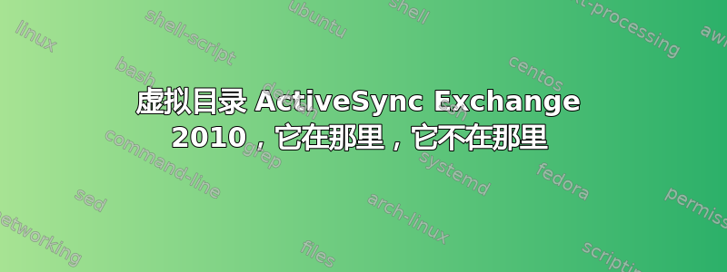 虚拟目录 ActiveSync Exchange 2010，它在那里，它不在那里