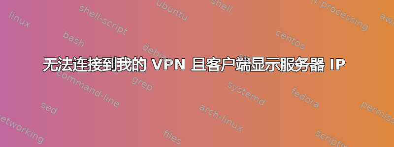 无法连接到我的 VPN 且客户端显示服务器 IP