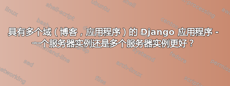 具有多个域（博客，应用程序）的 Django 应用程序 - 一个服务器实例还是多个服务器实例更好？