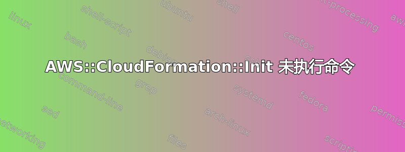 AWS::CloudFormation::Init 未执行命令