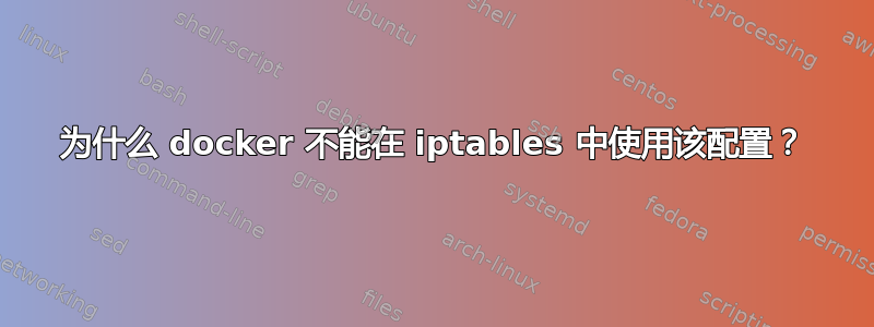 为什么 docker 不能在 iptables 中使用该配置？