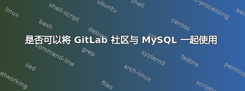 是否可以将 GitLab 社区与 MySQL 一起使用