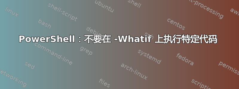 PowerShell：不要在 -Whatif 上执行特定代码