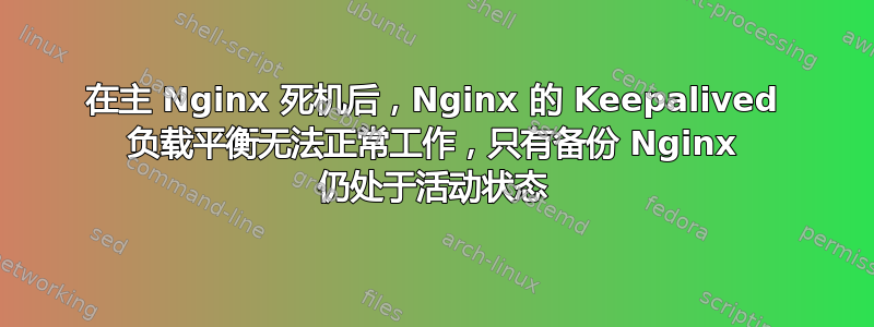 在主 Nginx 死机后，Nginx 的 Keepalived 负载平衡无法正常工作，只有备份 Nginx 仍处于活动状态