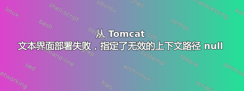 从 Tomcat 文本界面部署失败，指定了无效的上下文路径 null