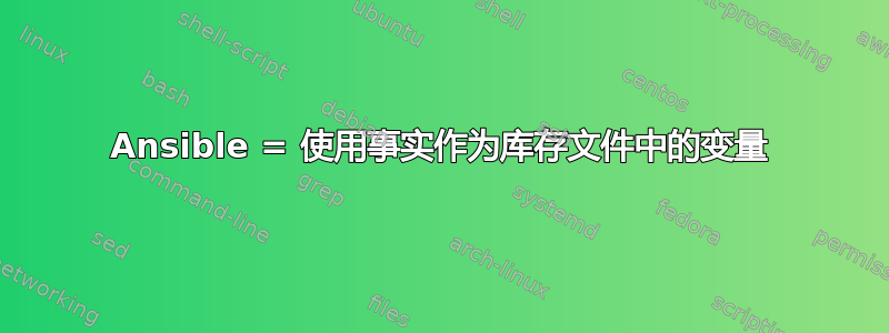 Ansible = 使用事实作为库存文件中的变量