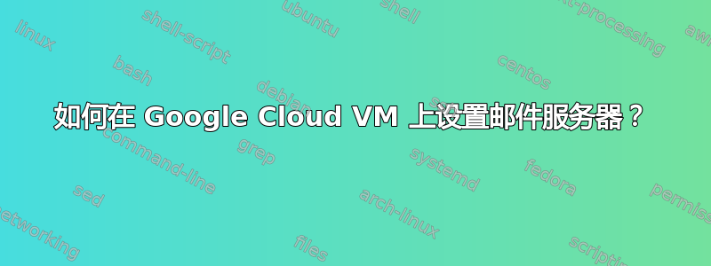 如何在 Google Cloud VM 上设置邮件服务器？