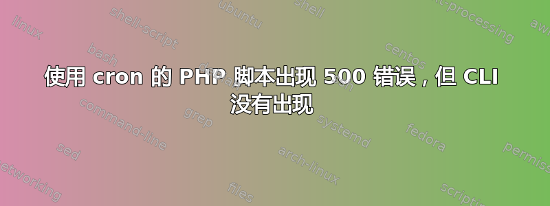 使用 cron 的 PHP 脚本出现 500 错误，但 CLI 没有出现