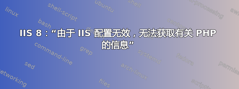 IIS 8：“由于 IIS 配置无效，无法获取有关 PHP 的信息”