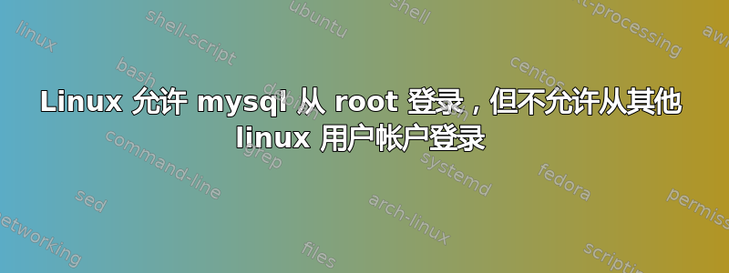 Linux 允许 mysql 从 root 登录，但不允许从其他 linux 用户帐户登录