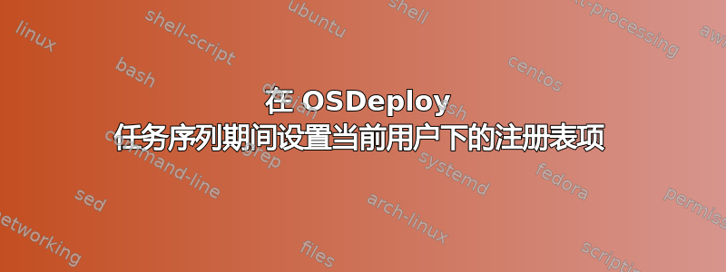 在 OSDeploy 任务序列期间设置当前用户下的注册表项