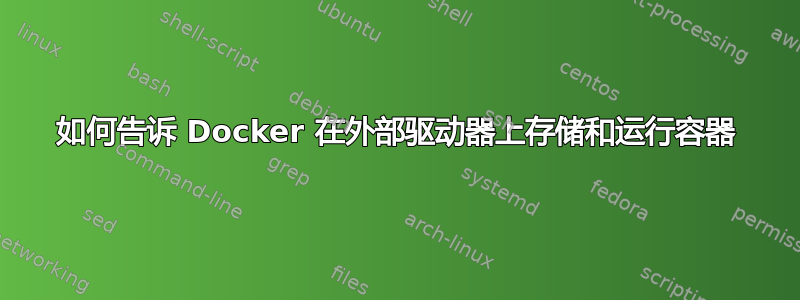 如何告诉 Docker 在外部驱动器上存储和运行容器