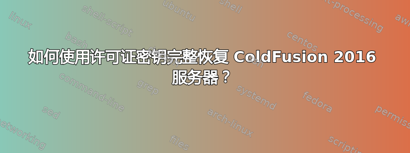 如何使用许可证密钥完整恢复 ColdFusion 2016 服务器？