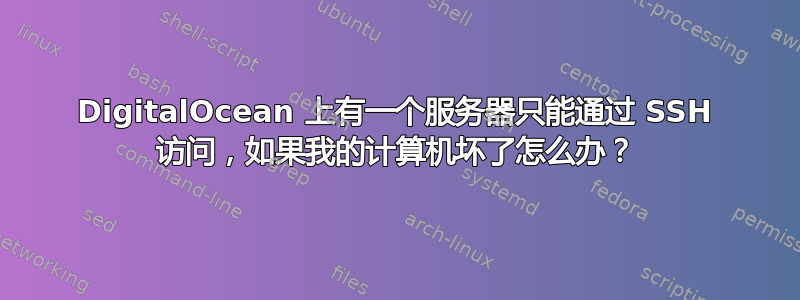 DigitalOcean 上有一个服务器只能通过 SSH 访问，如果我的计算机坏了怎么办？