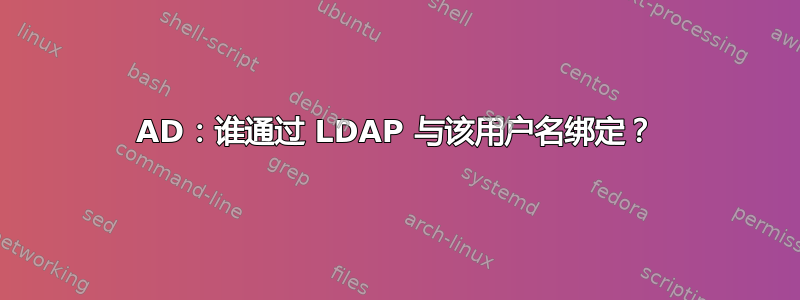 AD：谁通过 LDAP 与该用户名绑定？