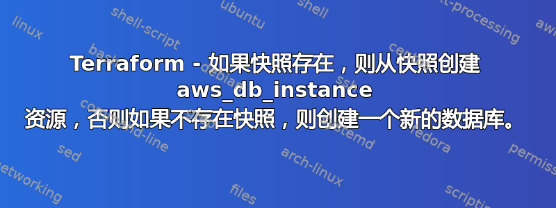 Terraform - 如果快照存在，则从快照创建 aws_db_instance 资源，否则如果不存在快照，则创建一个新的数据库。