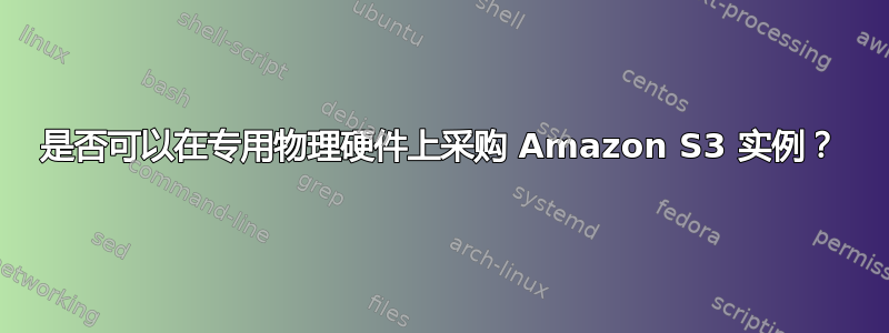 是否可以在专用物理硬件上采购 Amazon S3 实例？