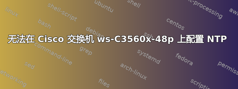 无法在 Cisco 交换机 ws-C3560x-48p 上配置 NTP