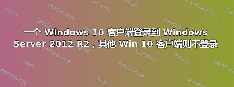 一个 Windows 10 客户端登录到 Windows Server 2012 R2，其他 Win 10 客户端则不登录