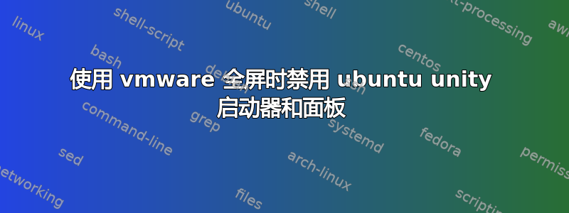 使用 vmware 全屏时禁用 ubuntu unity 启动器和面板