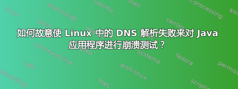 如何故意使 Linux 中的 DNS 解析失败来对 Java 应用程序进行崩溃测试？