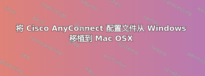 将 Cisco AnyConnect 配置文件从 Windows 移植到 Mac OSX