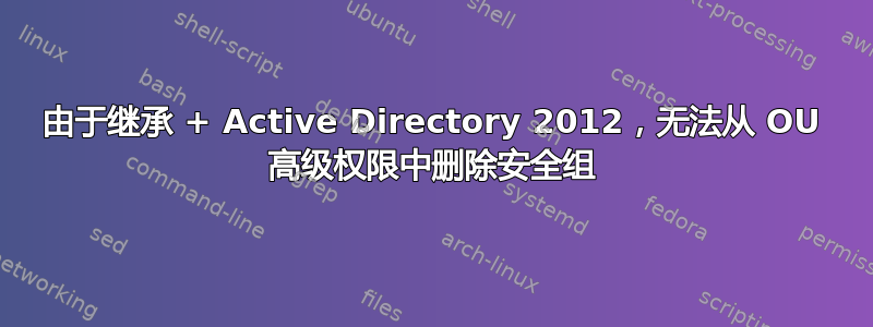 由于继承 + Active Directory 2012，无法从 OU 高级权限中删除安全组