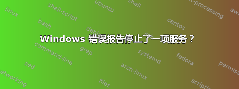 Windows 错误报告停止了一项服务？