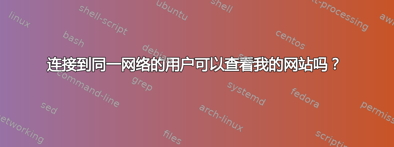 连接到同一网络的用户可以查看我的网站吗？