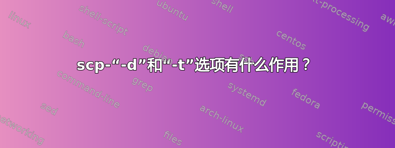 scp-“-d”和“-t”选项有什么作用？