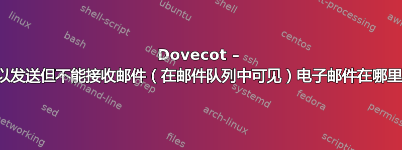 Dovecot – 可以发送但不能接收邮件（在邮件队列中可见）电子邮件在哪里？