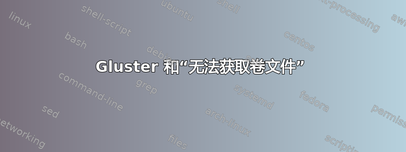 Gluster 和“无法获取卷文件”