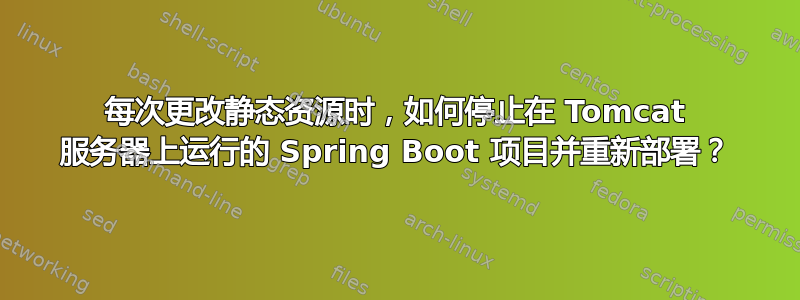 每次更改静态资源时，如何停止在 Tomcat 服务器上运行的 Spring Boot 项目并重新部署？