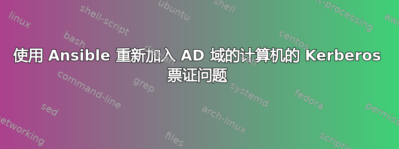 使用 Ansible 重新加入 AD 域的计算机的 Kerberos 票证问题