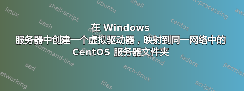 在 Windows 服务器中创建一个虚拟驱动器，映射到同一网络中的 CentOS 服务器文件夹