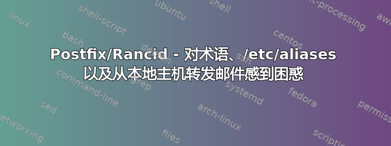 Postfix/Rancid - 对术语、/etc/aliases 以及从本地主机转发邮件感到困惑