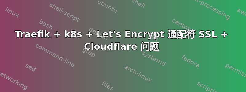 Traefik + k8s + Let's Encrypt 通配符 SSL + Cloudflare 问题