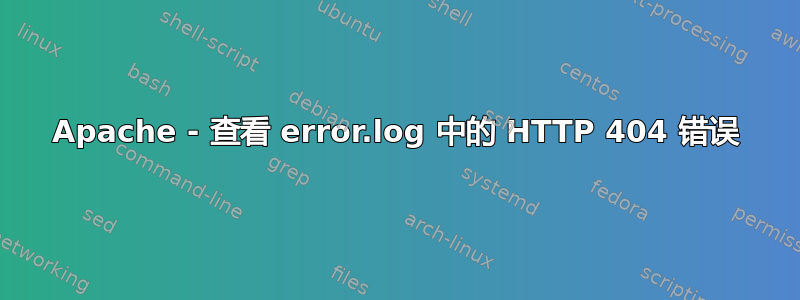 Apache - 查看 error.log 中的 HTTP 404 错误