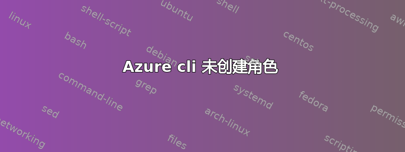 Azure cli 未创建角色