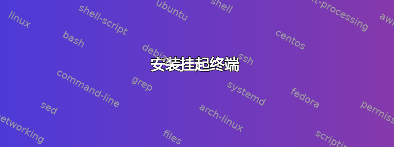 安装挂起终端