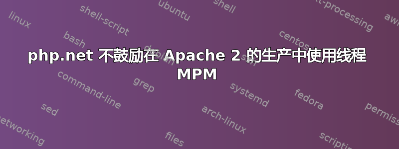 php.net 不鼓励在 Apache 2 的生产中使用线程 MPM