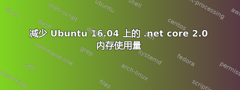 减少 Ubuntu 16.04 上的 .net core 2.0 内存使用量