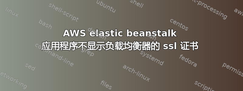 AWS elastic beanstalk 应用程序不显示负载均衡器的 ssl 证书